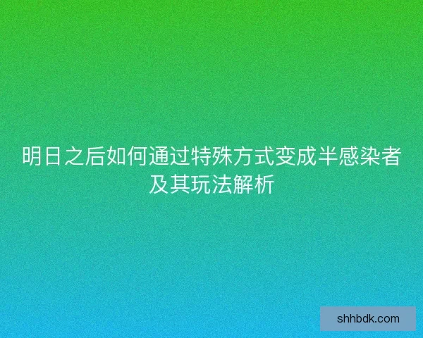 明日之后如何通过特殊方式变成半感染者及其玩法解析