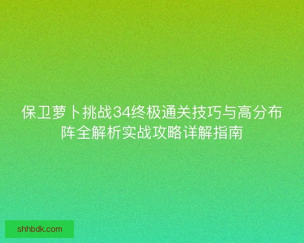 保卫萝卜挑战34终极通关技巧与高分布阵全解析实战攻略详解指南