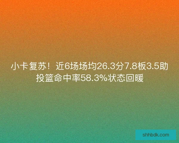 小卡复苏！近6场场均26.3分7.8板3.5助投篮命中率58.3%状态回暖