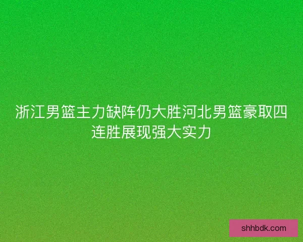 浙江男篮主力缺阵仍大胜河北男篮豪取四连胜展现强大实力