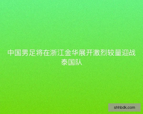 中国男足将在浙江金华展开激烈较量迎战泰国队